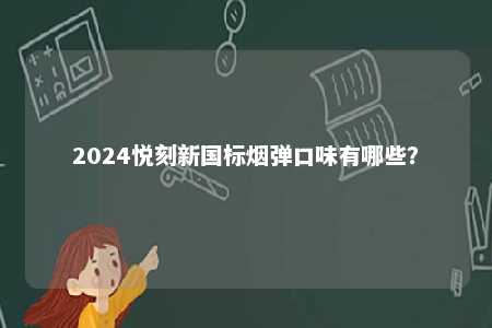 2024悦刻新国标烟弹口味有哪些
？ 